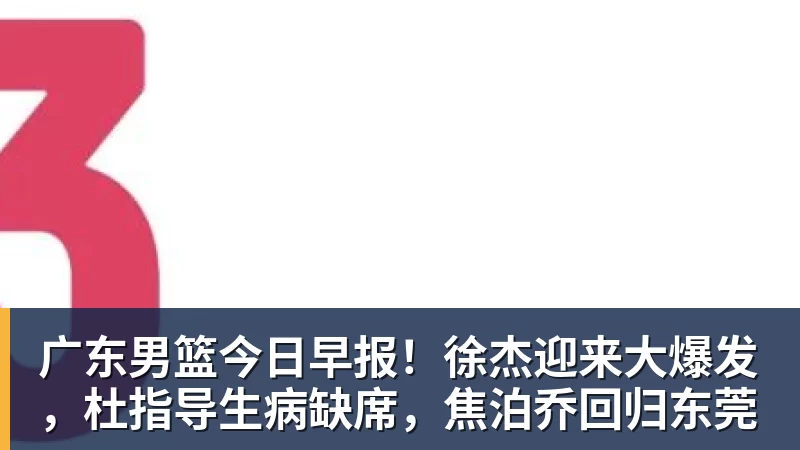 金年会体育广东男篮今日早报！徐杰迎来大爆发，杜指导生病缺席，焦泊乔回归东莞