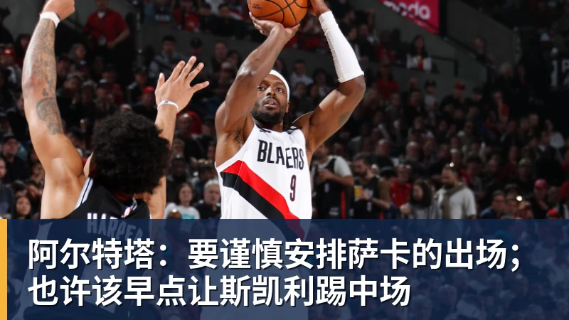 金年会体育阿尔特塔：要谨慎安排萨卡的出场；也许该早点让斯凯利踢中场